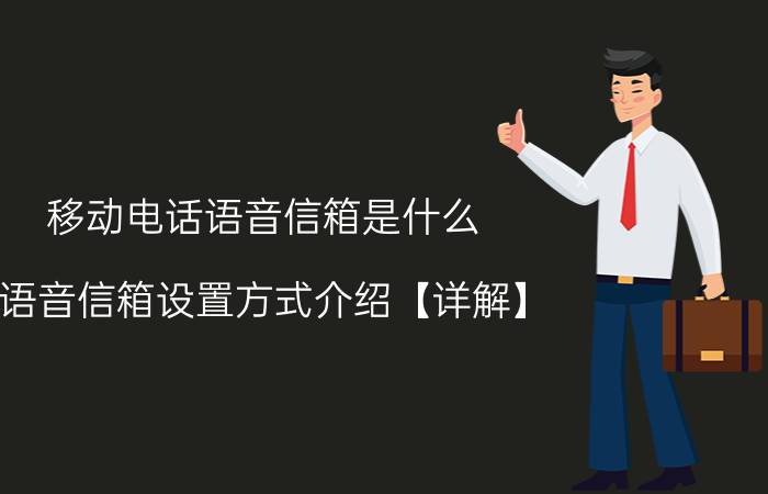 移动电话语音信箱是什么 语音信箱设置方式介绍【详解】